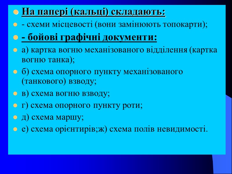 На папері (кальці) складають: - схеми місцевості (вони замінюють топокарти); - бойові графічні документи: